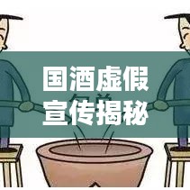 国酒虚假宣传揭秘，真相背后的反思与探讨