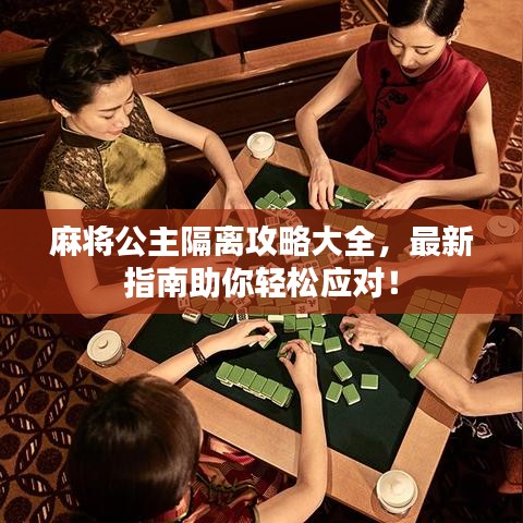 麻将公主隔离攻略大全，最新指南助你轻松应对！