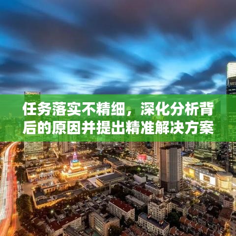 任务落实不精细，深化分析背后的原因并提出精准解决方案