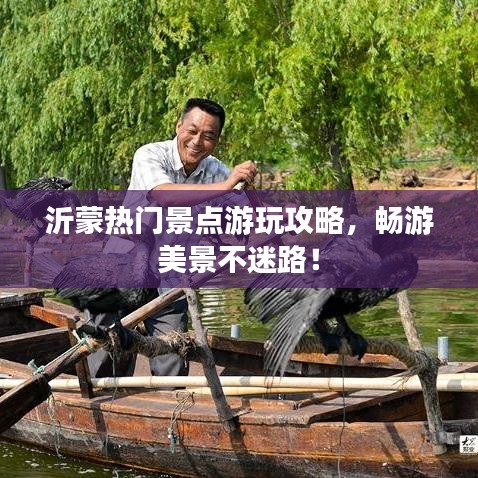 沂蒙热门景点游玩攻略，畅游美景不迷路！