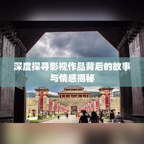 深度探寻影视作品背后的故事与情感揭秘