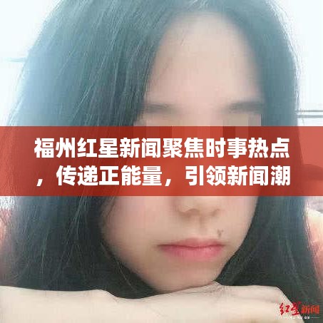 福州红星新闻聚焦时事热点，传递正能量，引领新闻潮流