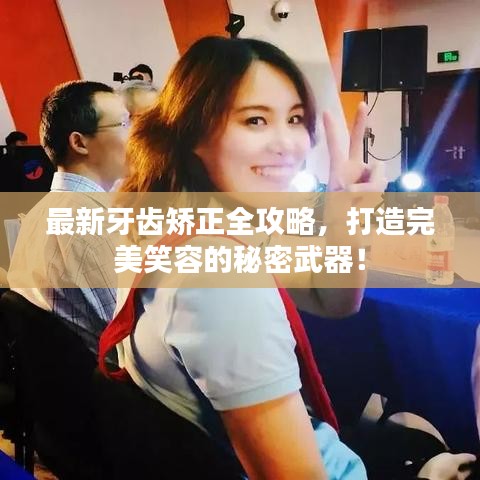 最新牙齿矫正全攻略，打造完美笑容的秘密武器！