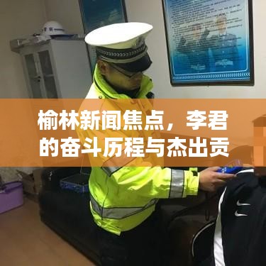 榆林新闻焦点，李君的奋斗历程与杰出贡献