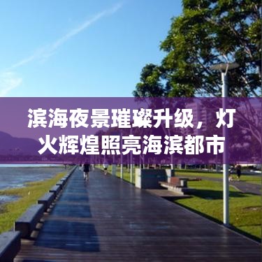 滨海夜景璀璨升级，灯火辉煌照亮海滨都市