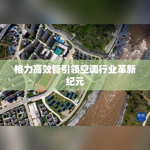 格力高效管引领空调行业革新纪元
