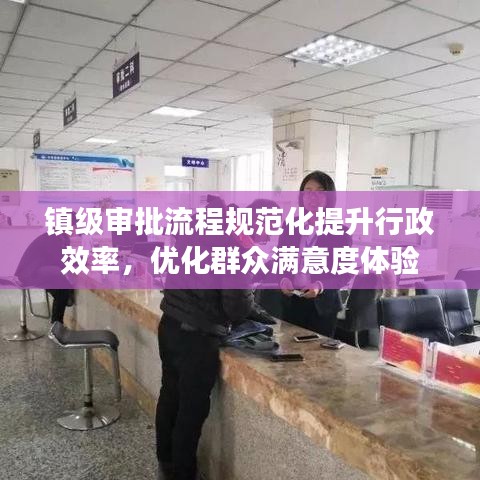 镇级审批流程规范化提升行政效率，优化群众满意度体验