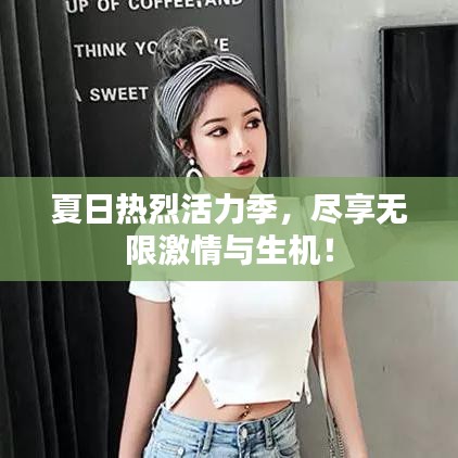 夏日热烈活力季，尽享无限激情与生机！