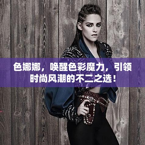 色娜娜，唤醒色彩魔力，引领时尚风潮的不二之选！
