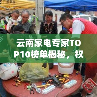 云南家电专家TOP10榜单揭秘，权威排名及专业实力解析