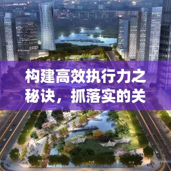 构建高效执行力之秘诀，抓落实的关键方式揭秘！