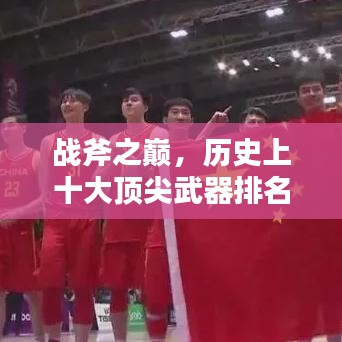 战斧之巅，历史上十大顶尖武器排名揭秘