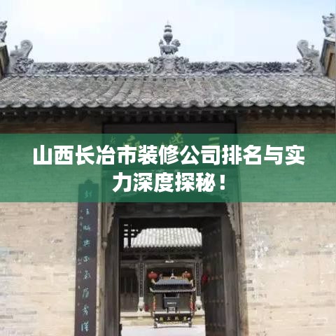 山西长冶市装修公司排名与实力深度探秘！