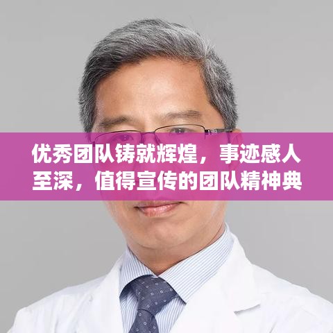优秀团队铸就辉煌，事迹感人至深，值得宣传的团队精神典范！