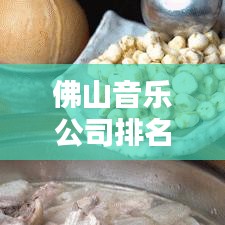 佛山音乐公司排名揭秘，行业概览一网打尽
