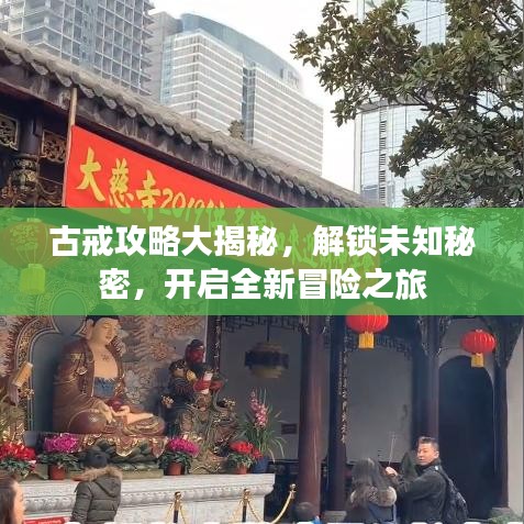 古戒攻略大揭秘，解锁未知秘密，开启全新冒险之旅
