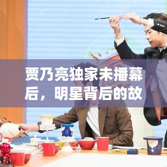 贾乃亮独家未播幕后，明星背后的故事揭秘