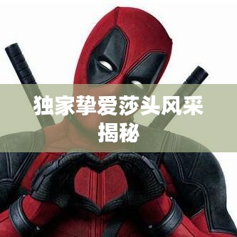 独家挚爱莎头风采揭秘