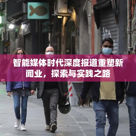 智能媒体时代深度报道重塑新闻业，探索与实践之路
