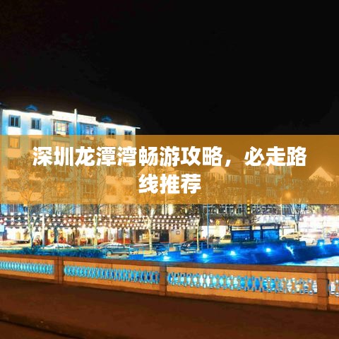 深圳龙潭湾畅游攻略，必走路线推荐