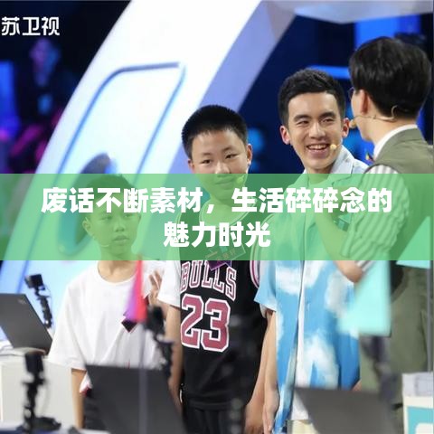 废话不断素材，生活碎碎念的魅力时光