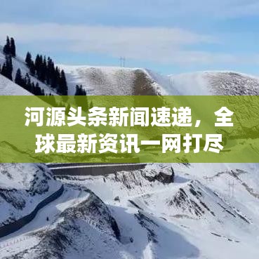 河源头条新闻速递，全球最新资讯一网打尽，聚焦4月7日动态