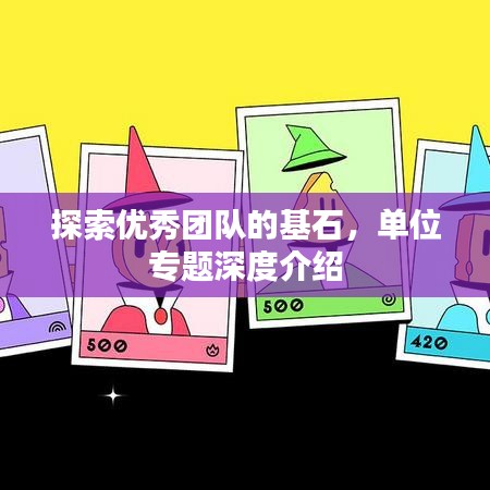 探索优秀团队的基石，单位专题深度介绍