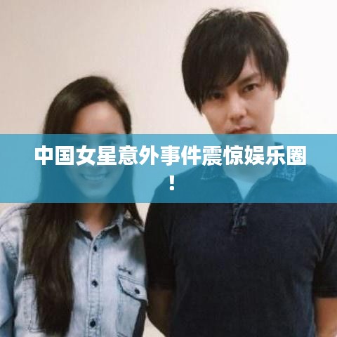 中国女星意外事件震惊娱乐圈！