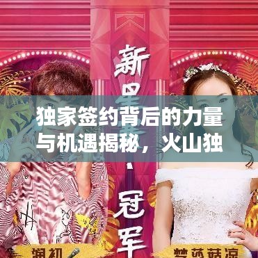 独家签约背后的力量与机遇揭秘，火山独家签约深度解析