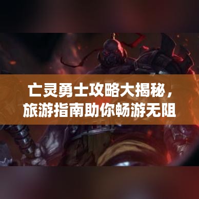 亡灵勇士攻略大揭秘，旅游指南助你畅游无阻！