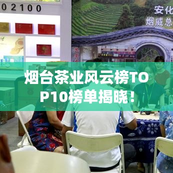烟台茶业风云榜TOP10榜单揭晓！
