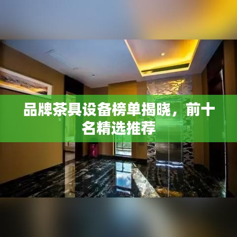 品牌茶具设备榜单揭晓，前十名精选推荐