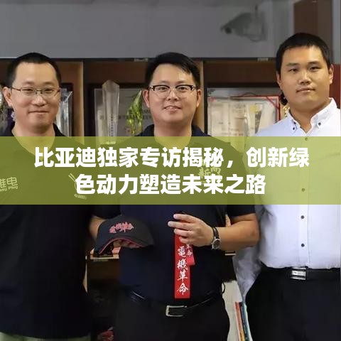比亚迪独家专访揭秘，创新绿色动力塑造未来之路
