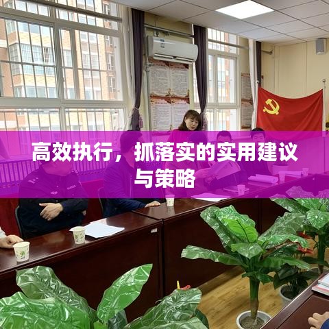 高效执行，抓落实的实用建议与策略