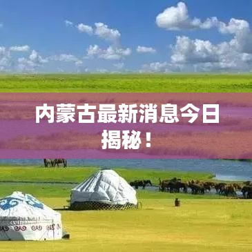 内蒙古最新消息今日揭秘！