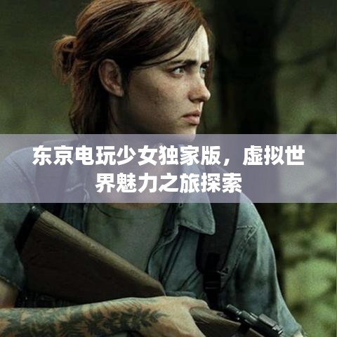 东京电玩少女独家版，虚拟世界魅力之旅探索