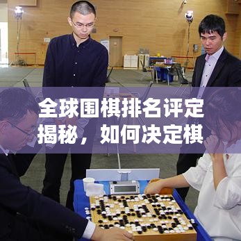 全球围棋排名评定揭秘，如何决定棋手名次？