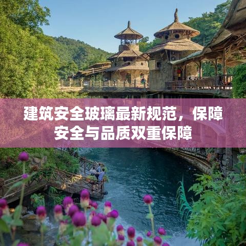 建筑安全玻璃最新规范，保障安全与品质双重保障