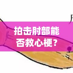 拍击肘部能否救心梗？意外急救措施深度探讨