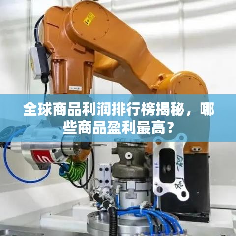 全球商品利润排行榜揭秘，哪些商品盈利最高？