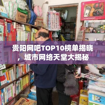 贵阳网吧TOP10榜单揭晓，城市网络天堂大揭秘