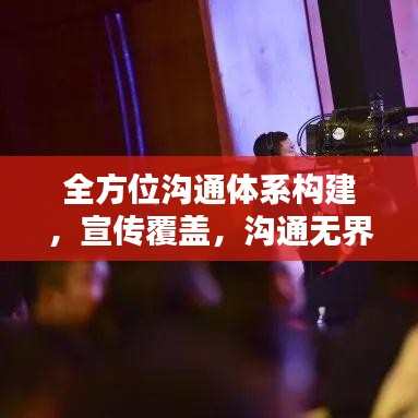 全方位沟通体系构建，宣传覆盖，沟通无界