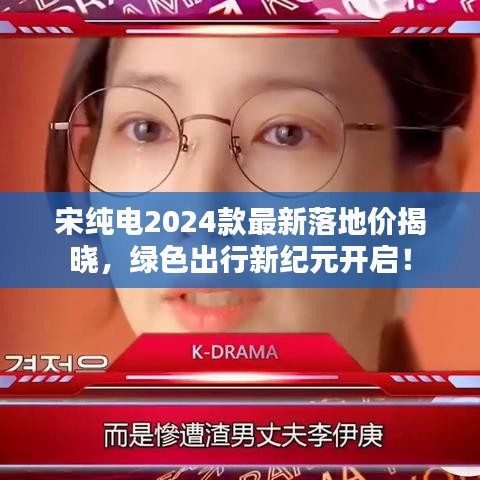 宋纯电2024款最新落地价揭晓，绿色出行新纪元开启！