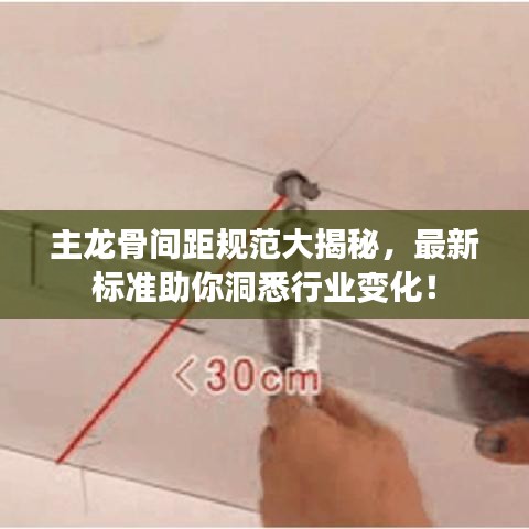主龙骨间距规范大揭秘，最新标准助你洞悉行业变化！