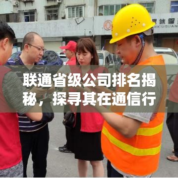 联通省级公司排名揭秘，探寻其在通信行业的地域影响力与地位