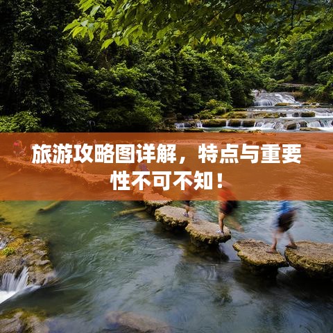 旅游攻略图详解，特点与重要性不可不知！
