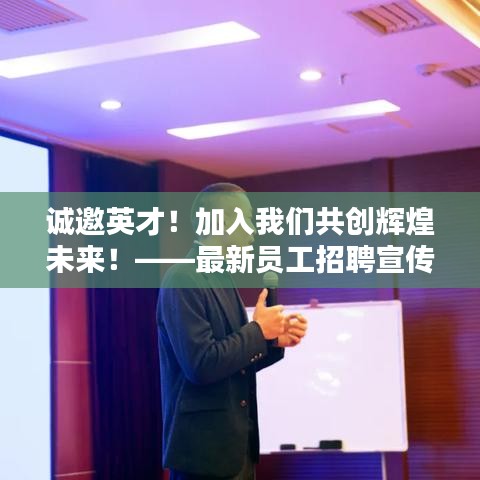 诚邀英才！加入我们共创辉煌未来！——最新员工招聘宣传稿