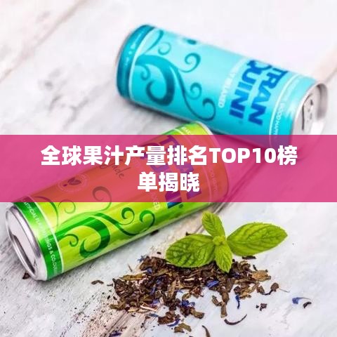 全球果汁产量排名TOP10榜单揭晓