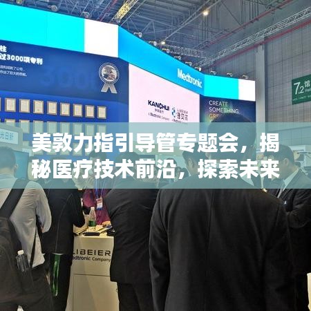 美敦力指引导管专题会，揭秘医疗技术前沿，探索未来医疗新篇章