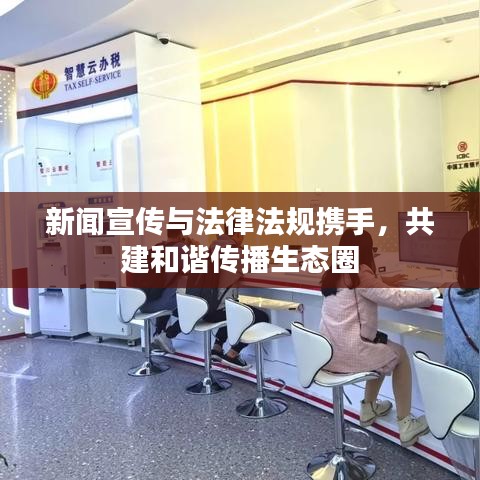 新闻宣传与法律法规携手，共建和谐传播生态圈